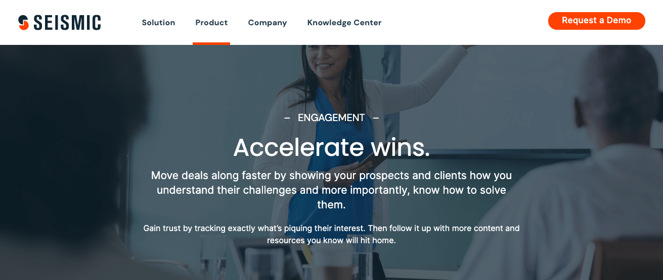 Seismic platform: Engagement - Accelerate wins. Move deals along faster by showing your prospects and clients how you understand their challenges and more importantly, know how to solve them."
